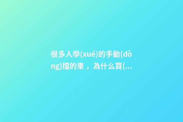 很多人學(xué)的手動(dòng)擋的車，為什么買(mǎi)的確是自動(dòng)擋？